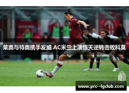 莱奥与特奥携手发威 AC米兰上演惊天逆转击败科莫