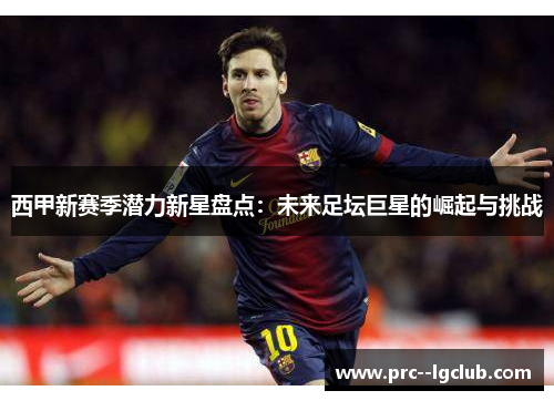 西甲新赛季潜力新星盘点：未来足坛巨星的崛起与挑战