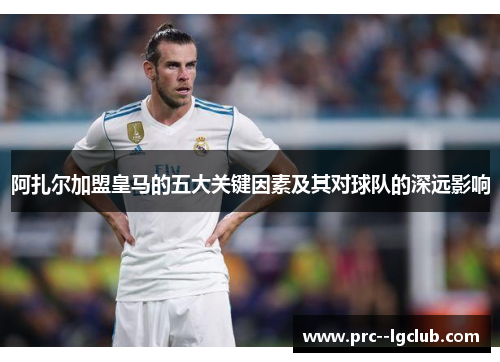 阿扎尔加盟皇马的五大关键因素及其对球队的深远影响