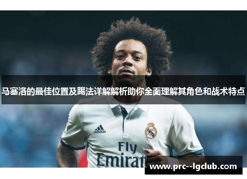 马塞洛的最佳位置及踢法详解解析助你全面理解其角色和战术特点