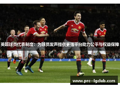 英超球员代表制度：为球员发声提供更强平台助力公平与权益保障