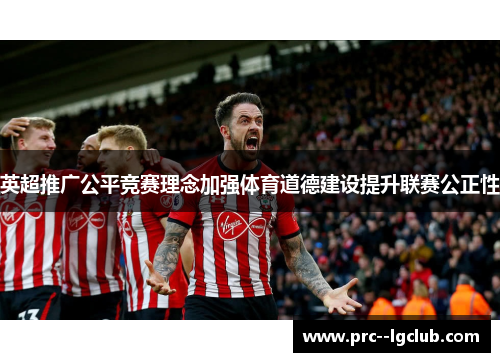 英超推广公平竞赛理念加强体育道德建设提升联赛公正性