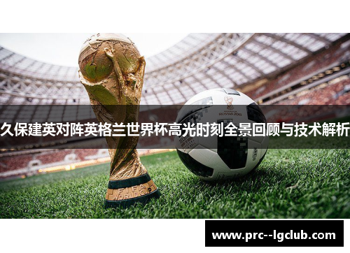 久保建英对阵英格兰世界杯高光时刻全景回顾与技术解析