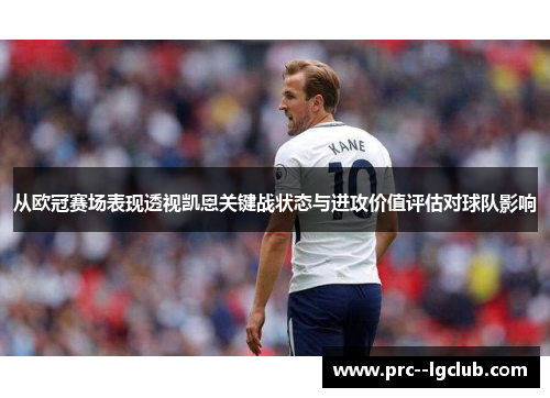 从欧冠赛场表现透视凯恩关键战状态与进攻价值评估对球队影响