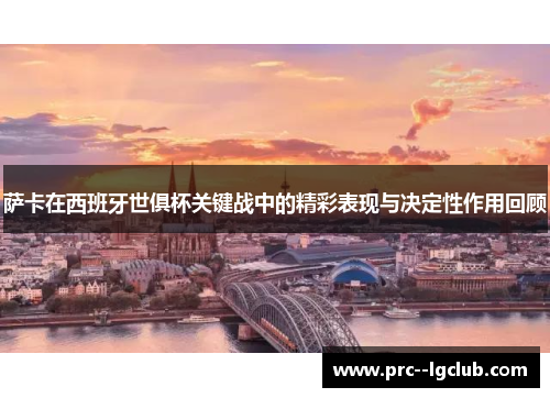 萨卡在西班牙世俱杯关键战中的精彩表现与决定性作用回顾