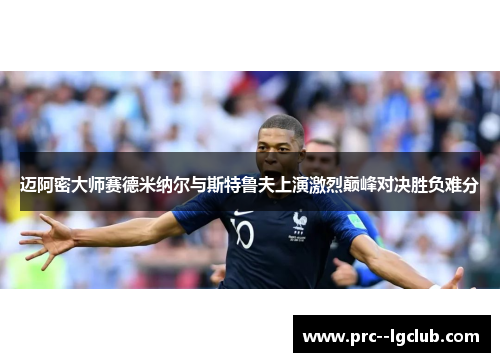 迈阿密大师赛德米纳尔与斯特鲁夫上演激烈巅峰对决胜负难分