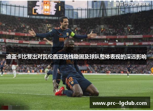 迪亚卡比复出对瓦伦西亚防线稳固及球队整体表现的深远影响 迪亚卡比复出对瓦伦西亚防线稳固及球队整体表现的深远影响