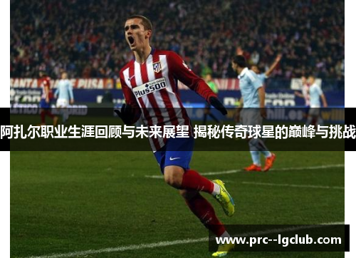 阿扎尔职业生涯回顾与未来展望 揭秘传奇球星的巅峰与挑战 阿扎尔职业生涯回顾与未来展望 揭秘传奇球星的巅峰与挑战