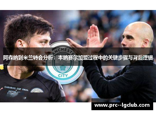 阿森纳到米兰转会分析:本纳赛尔加盟过程中的关键步骤与背后逻辑 阿森纳到米兰转会分析:本纳赛尔加盟过程中的关键步骤与背后逻辑