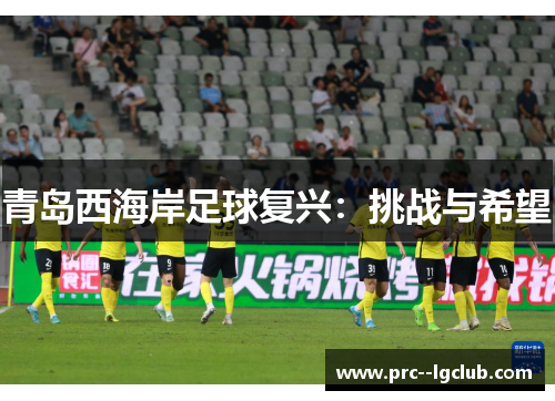 青岛西海岸足球复兴:挑战与希望 青岛西海岸足球复兴:挑战与希望