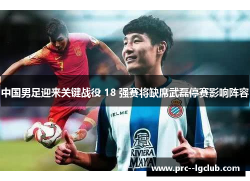 中国男足迎来关键战役 18 强赛将缺席武磊停赛影响阵容 中国男足迎来关键战役 18 强赛将缺席武磊停赛影响阵容