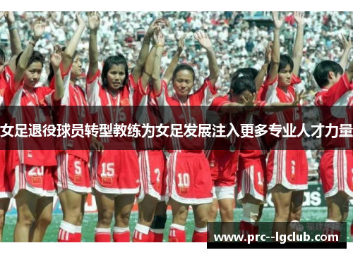 女足退役球员转型教练为女足发展注入更多专业人才力量
