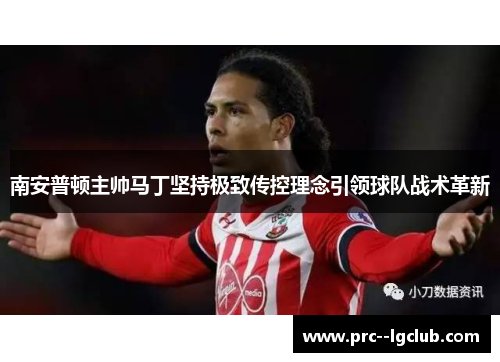 南安普顿主帅马丁坚持极致传控理念引领球队战术革新