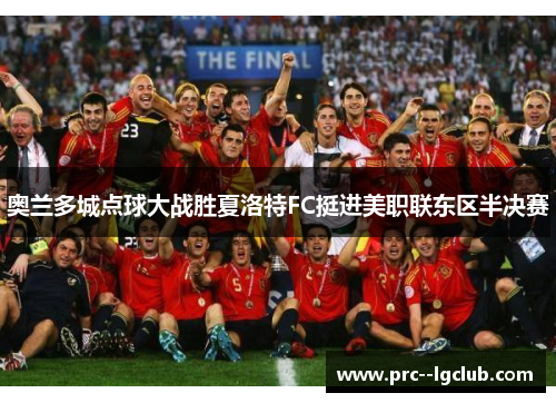 奥兰多城点球大战胜夏洛特FC挺进美职联东区半决赛 奥兰多城点球大战胜夏洛特FC挺进美职联东区半决赛