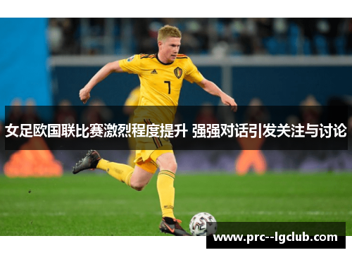 女足欧国联比赛激烈程度提升 强强对话引发关注与讨论 女足欧国联比赛激烈程度提升 强强对话引发关注与讨论