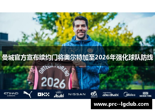曼城官方宣布续约门将奥尔特加至2026年强化球队防线 曼城官方宣布续约门将奥尔特加至2026年强化球队防线