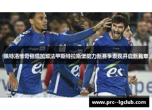 佩特洛维奇租借加盟法甲斯特拉斯堡助力新赛季表现开启新篇章 佩特洛维奇租借加盟法甲斯特拉斯堡助力新赛季表现开启新篇章