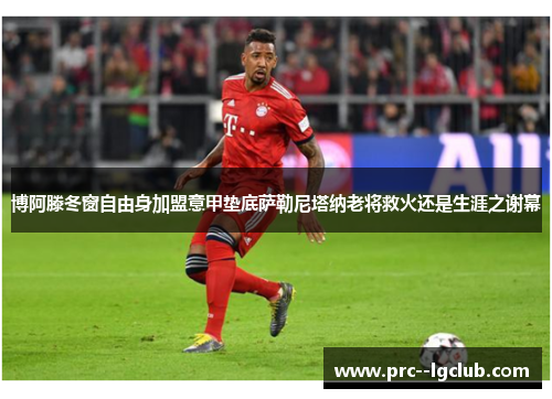 博阿滕冬窗自由身加盟意甲垫底萨勒尼塔纳老将救火还是生涯之谢幕 博阿滕冬窗自由身加盟意甲垫底萨勒尼塔纳老将救火还是生涯之谢幕