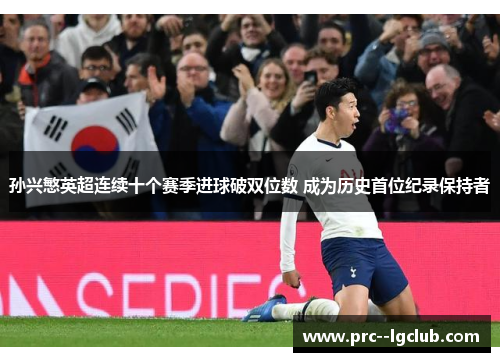 孙兴慜英超连续十个赛季进球破双位数 成为历史首位纪录保持者 孙兴慜英超连续十个赛季进球破双位数 成为历史首位纪录保持者