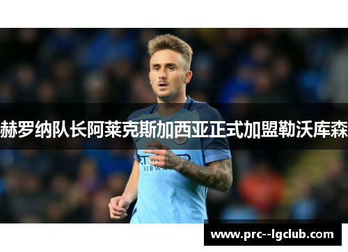 赫罗纳队长阿莱克斯加西亚正式加盟勒沃库森